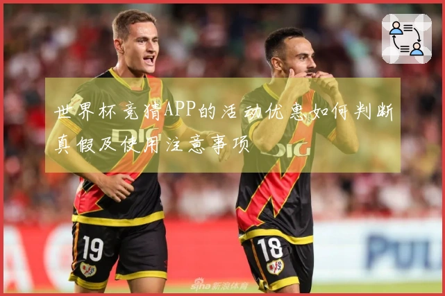 世界杯竞猜APP的活动优惠如何判断真假及使用注意事项