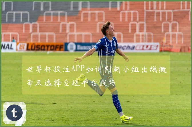世界杯投注APP如何判断小组出线概率及选择合适平台技巧