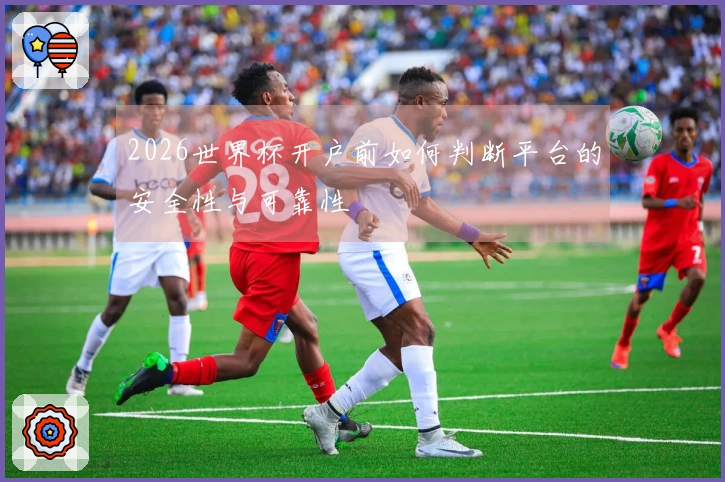 2026世界杯开户前如何判断平台的安全性与可靠性