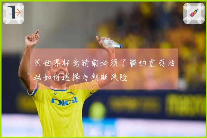 买世界杯竞猜前必须了解的首存活动如何选择与判断风险