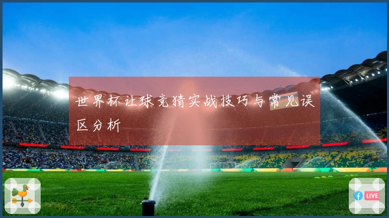 世界杯让球竞猜实战技巧与常见误区分析