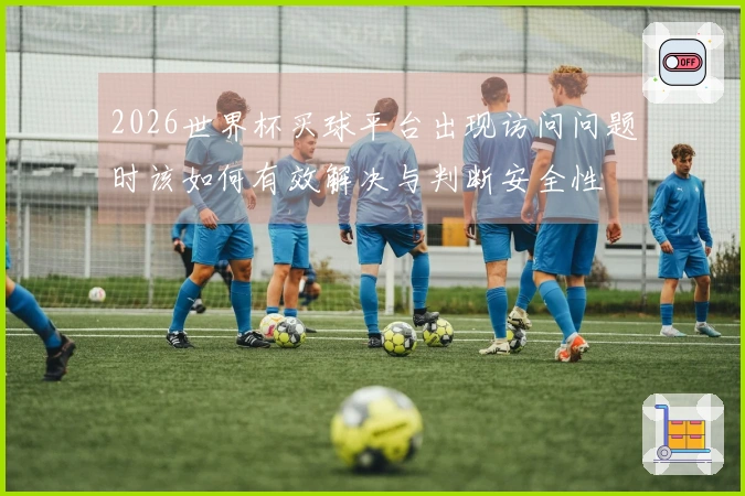 2026世界杯买球平台出现访问问题时该如何有效解决与判断安全性