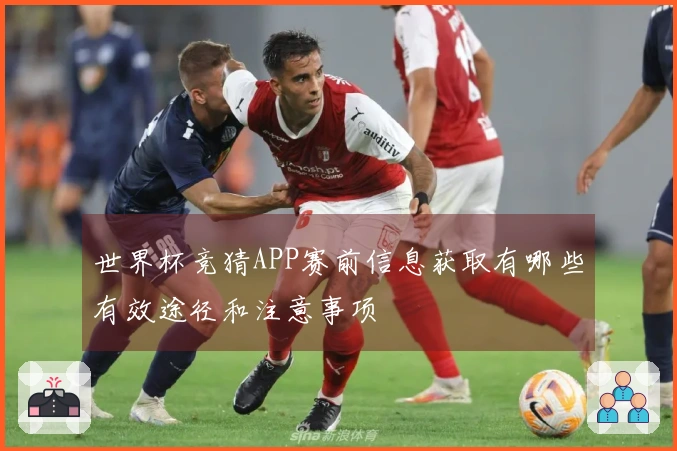 世界杯竞猜APP赛前信息获取有哪些有效途径和注意事项