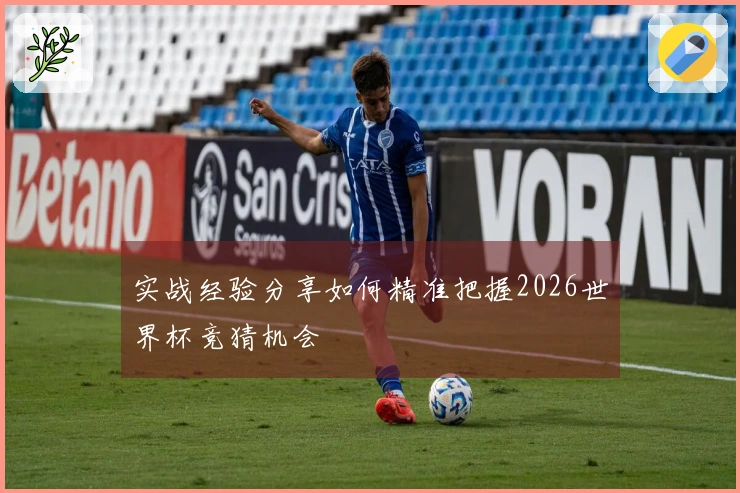 实战经验分享如何精准把握2026世界杯竞猜机会