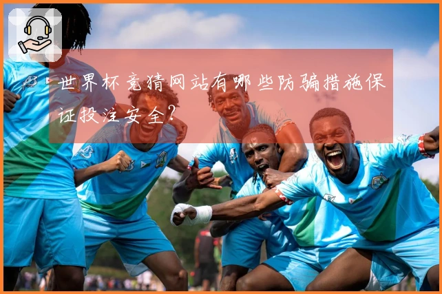 世界杯竞猜网站有哪些防骗措施保证投注安全？