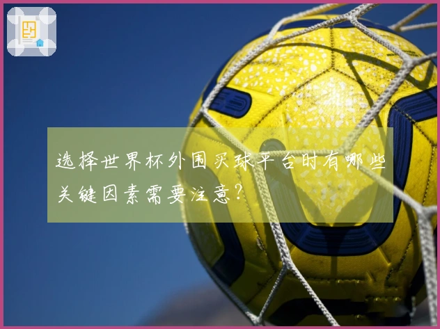 选择世界杯外围买球平台时有哪些关键因素需要注意？