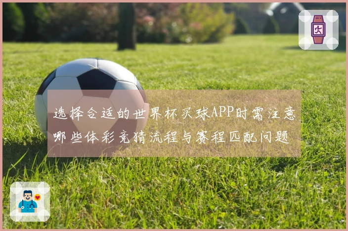 选择合适的世界杯买球APP时需注意哪些体彩竞猜流程与赛程匹配问题