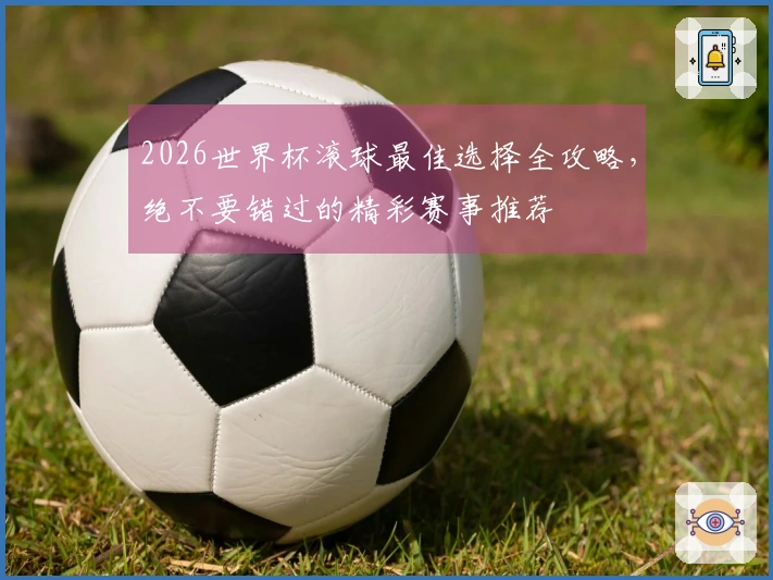 2026世界杯滚球最佳选择全攻略,绝不要错过的精彩赛事推荐