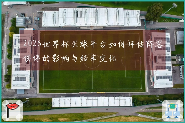 2026世界杯买球平台如何评估阵容伤停的影响与赔率变化