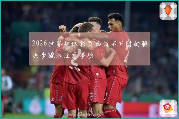 2026世界杯体彩页面打不开时的解决步骤和注意事项
