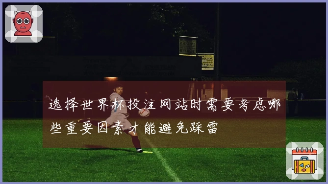 选择世界杯投注网站时需要考虑哪些重要因素才能避免踩雷