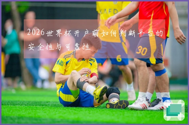 2026世界杯开户前如何判断平台的安全性与可靠性