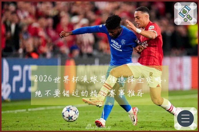2026世界杯滚球最佳选择全攻略，绝不要错过的精彩赛事推荐