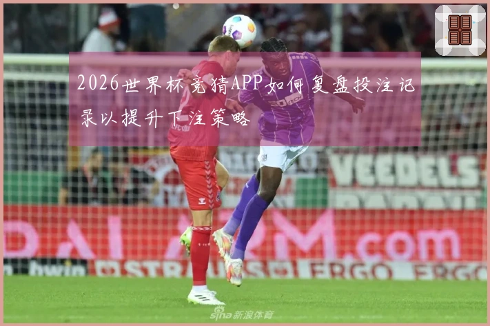 2026世界杯竞猜APP如何复盘投注记录以提升下注策略