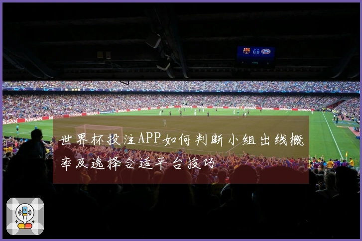 世界杯投注APP如何判断小组出线概率及选择合适平台技巧