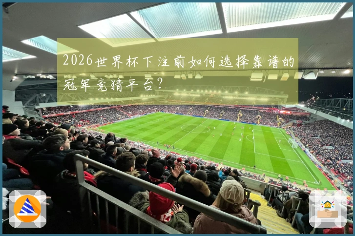 2026世界杯下注前如何选择靠谱的冠军竞猜平台？