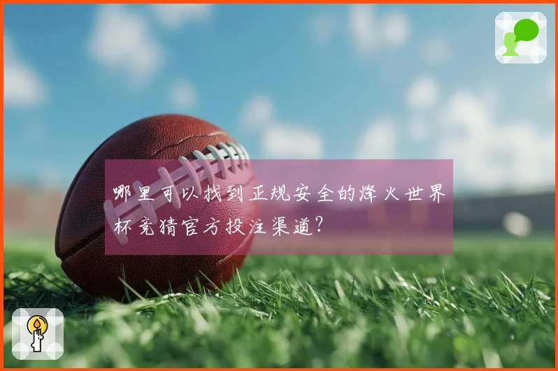 哪里可以找到正规安全的烽火世界杯竞猜官方投注渠道？